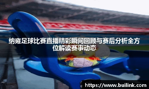 纳雍足球比赛直播精彩瞬间回顾与赛后分析全方位解读赛事动态