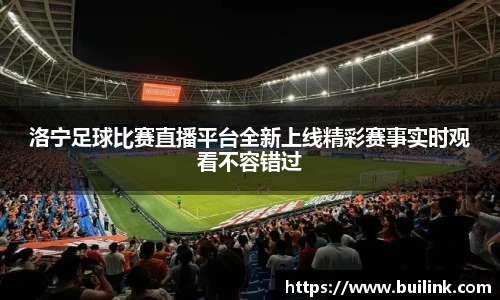 洛宁足球比赛直播平台全新上线精彩赛事实时观看不容错过