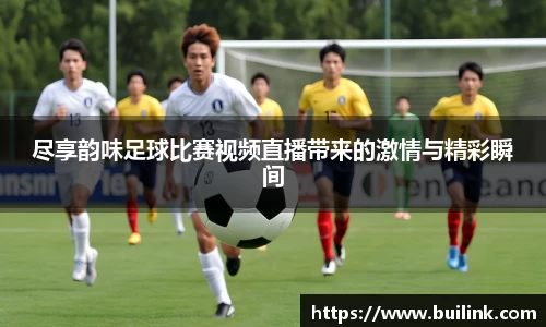 尽享韵味足球比赛视频直播带来的激情与精彩瞬间