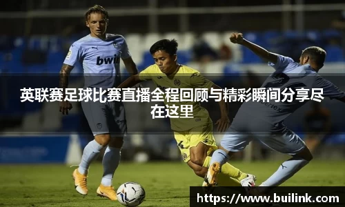 英联赛足球比赛直播全程回顾与精彩瞬间分享尽在这里
