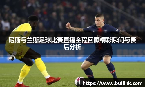 尼斯与兰斯足球比赛直播全程回顾精彩瞬间与赛后分析