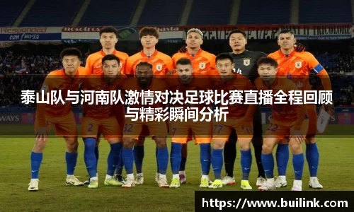 泰山队与河南队激情对决足球比赛直播全程回顾与精彩瞬间分析