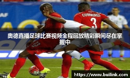 奥德直播足球比赛视频全程回放精彩瞬间尽在掌握中
