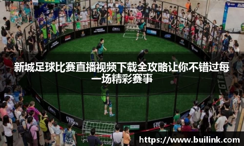 新城足球比赛直播视频下载全攻略让你不错过每一场精彩赛事