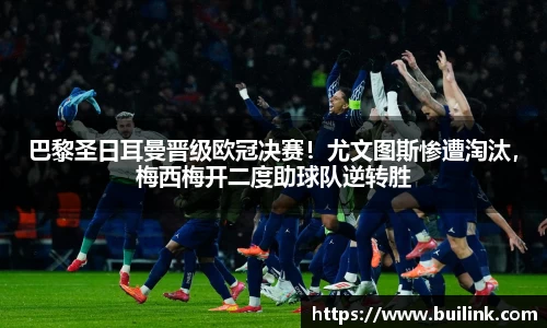 巴黎圣日耳曼晋级欧冠决赛！尤文图斯惨遭淘汰，梅西梅开二度助球队逆转胜