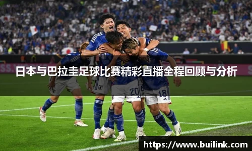 日本与巴拉圭足球比赛精彩直播全程回顾与分析