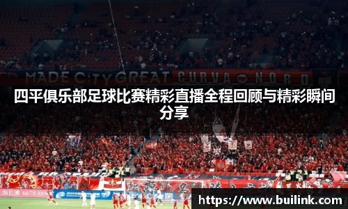 四平俱乐部足球比赛精彩直播全程回顾与精彩瞬间分享