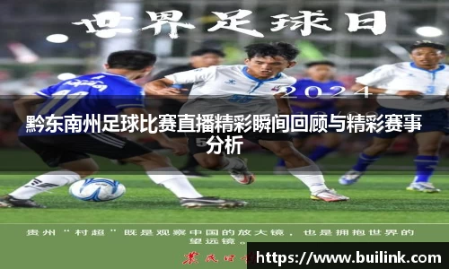 黔东南州足球比赛直播精彩瞬间回顾与精彩赛事分析