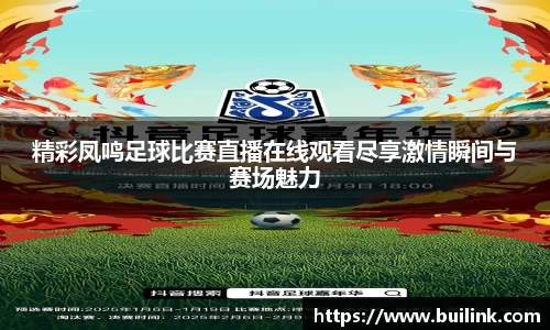 精彩凤鸣足球比赛直播在线观看尽享激情瞬间与赛场魅力